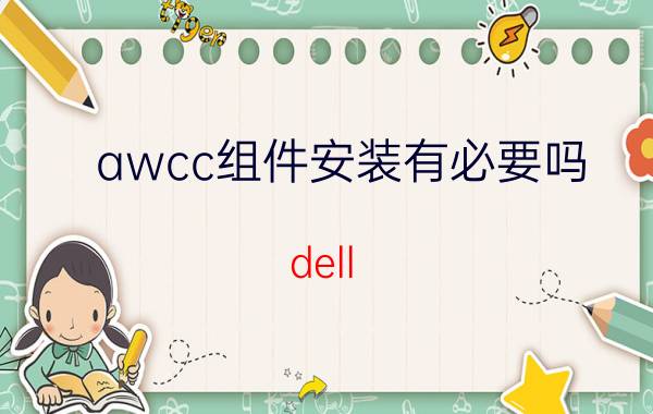 awcc组件安装有必要吗 dell power manager怎么用？